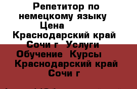 Репетитор по немецкому языку › Цена ­ 600 - Краснодарский край, Сочи г. Услуги » Обучение. Курсы   . Краснодарский край,Сочи г.